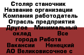 Столяр станочник › Название организации ­ Компания-работодатель › Отрасль предприятия ­ Другое › Минимальный оклад ­ 40 000 - Все города Работа » Вакансии   . Ненецкий АО,Великовисочное с.